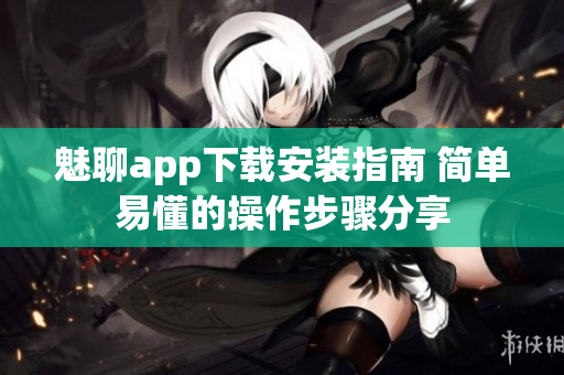 魅聊app下载安装指南 简单易懂的操作步骤分享