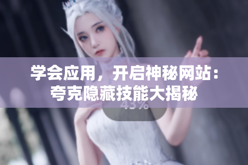 学会应用，开启神秘网站：夸克隐藏技能大揭秘