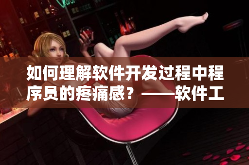 如何理解软件开发过程中程序员的疼痛感？——软件工程中的心理活动