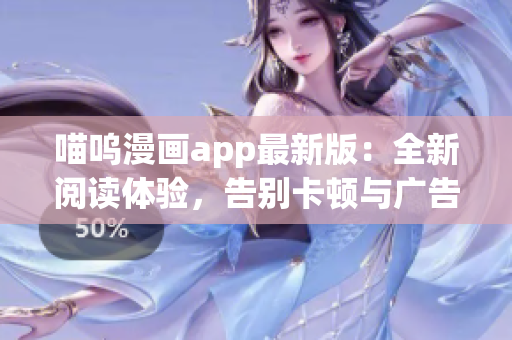 喵呜漫画app最新版：全新阅读体验，告别卡顿与广告