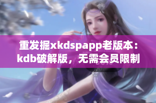 重发掘xkdspapp老版本：kdb破解版，无需会员限制