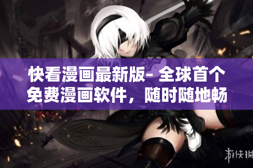 快看漫画最新版– 全球首个免费漫画软件，随时随地畅享海量漫画！