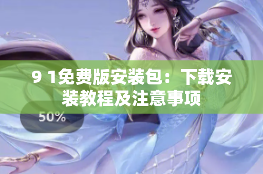 9 1免费版安装包：下载安装教程及注意事项