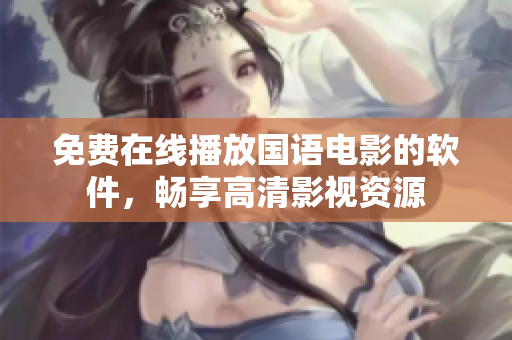 免费在线播放国语电影的软件，畅享高清影视资源