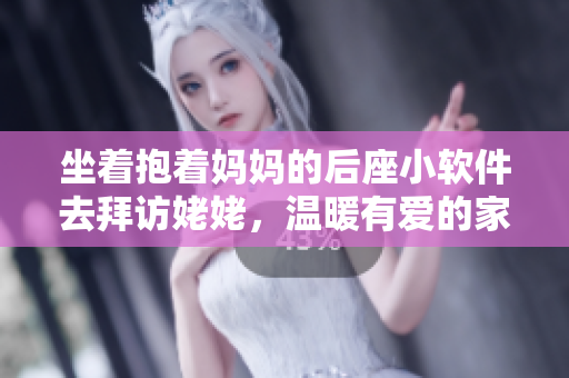 坐着抱着妈妈的后座小软件去拜访姥姥，温暖有爱的家庭之旅