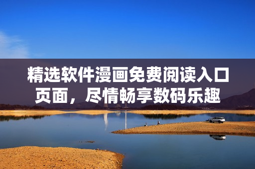 精选软件漫画免费阅读入口页面，尽情畅享数码乐趣
