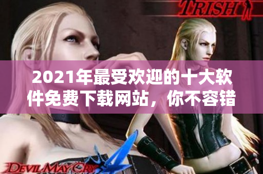 2021年最受欢迎的十大软件免费下载网站，你不容错过！