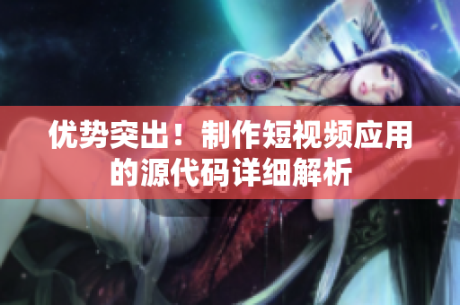 优势突出！制作短视频应用的源代码详细解析