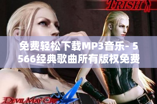 免费轻松下载MP3音乐- 5566经典歌曲所有版权免费获取