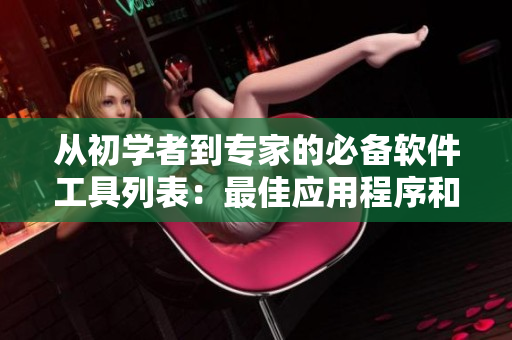 从初学者到专家的必备软件工具列表：最佳应用程序和软件推荐