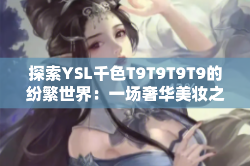 探索YSL千色T9T9T9T9的纷繁世界：一场奢华美妆之旅