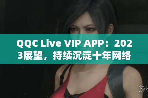 QQC Live VIP APP：2023展望，持续沉淀十年网络软件实力