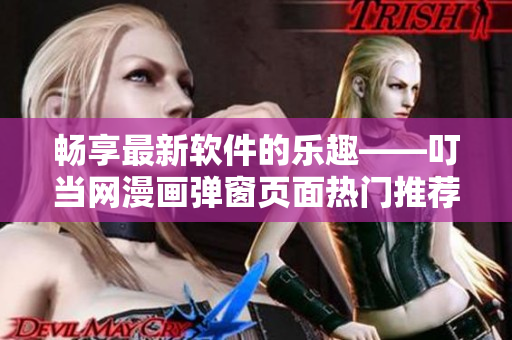 畅享最新软件的乐趣——叮当网漫画弹窗页面热门推荐