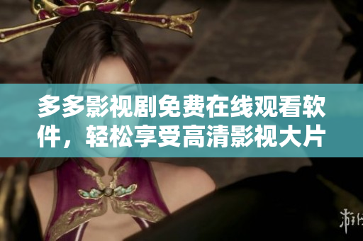 多多影视剧免费在线观看软件，轻松享受高清影视大片！