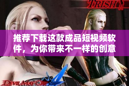 推荐下载这款成品短视频软件，为你带来不一样的创意体验