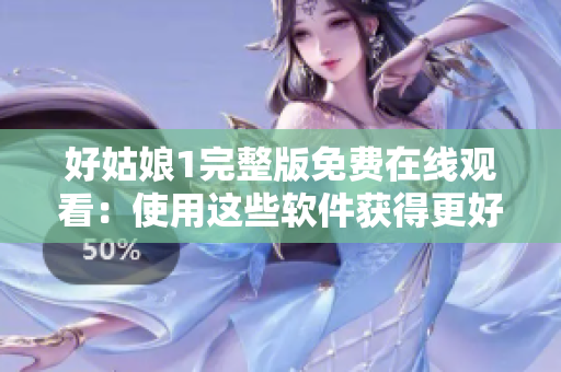 好姑娘1完整版免费在线观看：使用这些软件获得更好的观影体验！