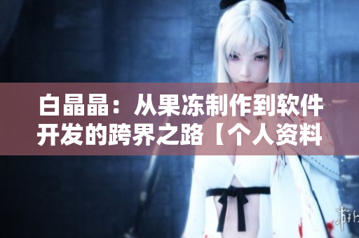 白晶晶：从果冻制作到软件开发的跨界之路【个人资料】