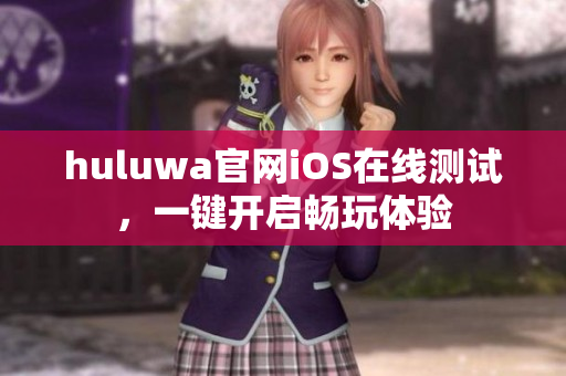 huluwa官网iOS在线测试，一键开启畅玩体验