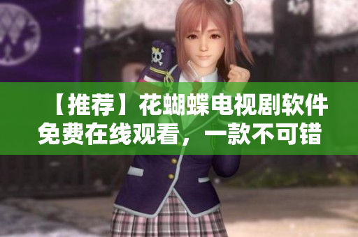 【推荐】花蝴蝶电视剧软件免费在线观看，一款不可错过的高清播放器