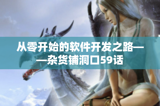 从零开始的软件开发之路——杂货铺洞口59话
