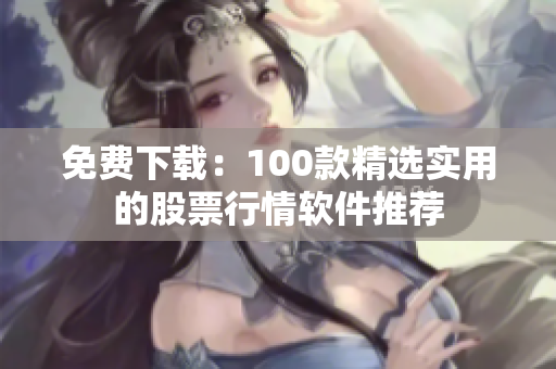 免费下载：100款精选实用的股票行情软件推荐