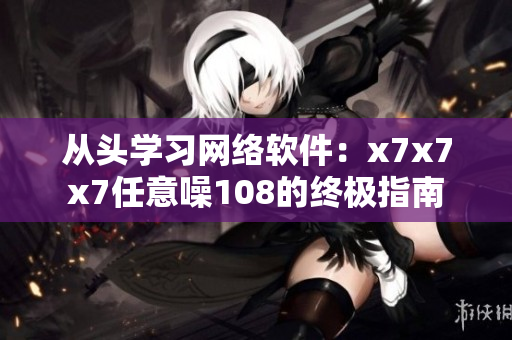 从头学习网络软件：x7x7x7任意噪108的终极指南