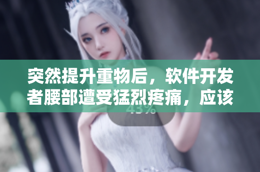 突然提升重物后，软件开发者腰部遭受猛烈疼痛，应该如何避免？