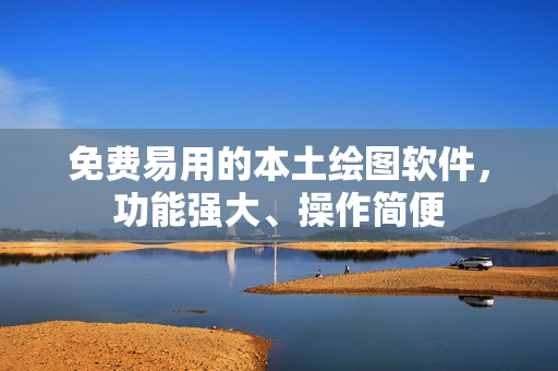 免费易用的本土绘图软件，功能强大、操作简便