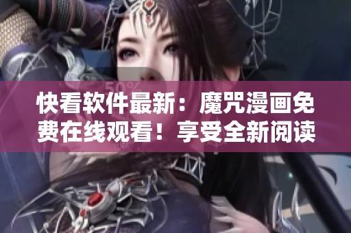 快看软件最新：魔咒漫画免费在线观看！享受全新阅读体验！