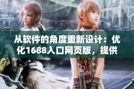 从软件的角度重新设计：优化1688入口网页版，提供更高效的用户体验
