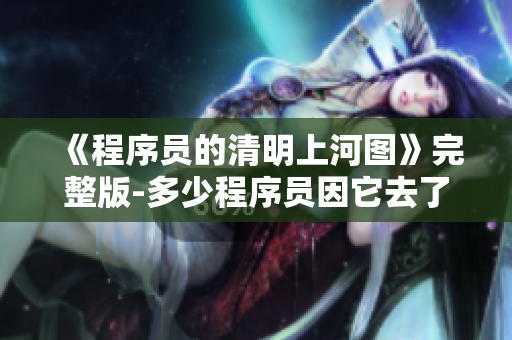 《程序员的清明上河图》完整版-多少程序员因它去了盪婆婆的梦！