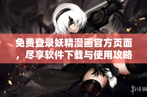 免费登录妖精漫画官方页面，尽享软件下载与使用攻略