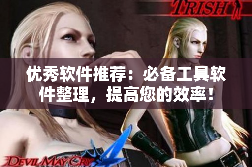 优秀软件推荐：必备工具软件整理，提高您的效率！