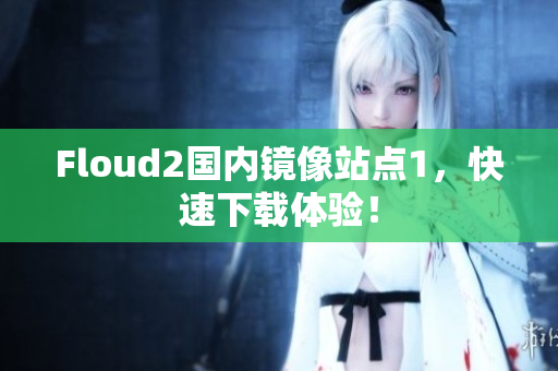 Floud2国内镜像站点1，快速下载体验！