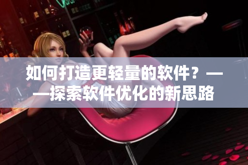 如何打造更轻量的软件？——探索软件优化的新思路