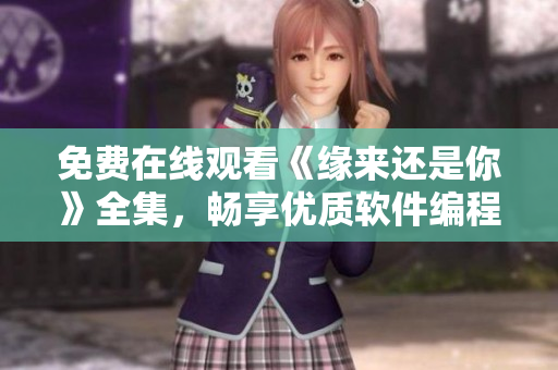 免费在线观看《缘来还是你》全集，畅享优质软件编程启示