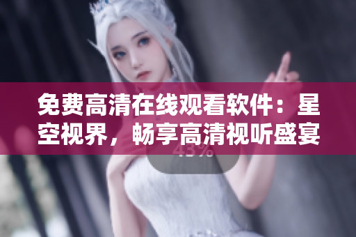 免费高清在线观看软件：星空视界，畅享高清视听盛宴