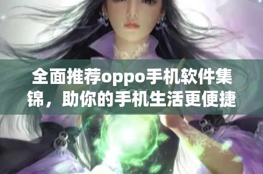 全面推荐oppo手机软件集锦，助你的手机生活更便捷！