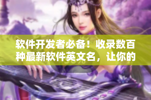 软件开发者必备！收录数百种最新软件英文名，让你的项目更酷炫！
