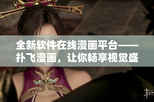 全新软件在线漫画平台——扑飞漫画，让你畅享视觉盛宴！