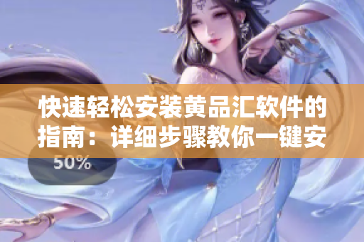 快速轻松安装黄品汇软件的指南：详细步骤教你一键安装
