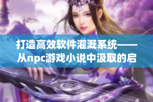 打造高效软件灌溉系统——从npc游戏小说中汲取的启示