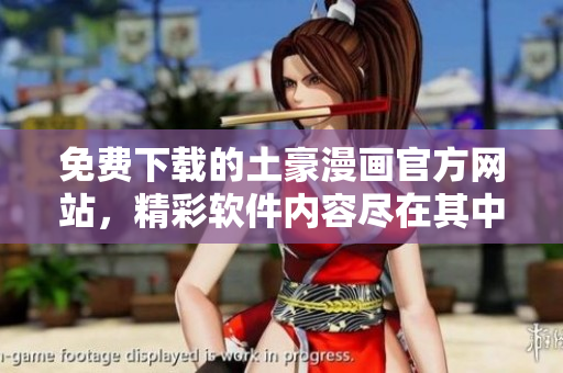 免费下载的土豪漫画官方网站，精彩软件内容尽在其中