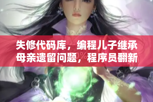 失修代码库，编程儿子继承母亲遗留问题，程序员翻新重建IT财产