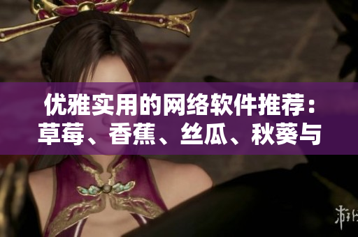优雅实用的网络软件推荐：草莓、香蕉、丝瓜、秋葵与香草哪家强？