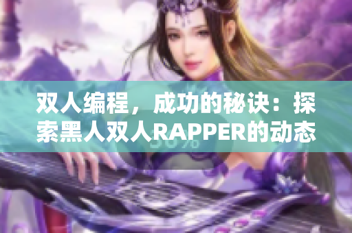 双人编程，成功的秘诀：探索黑人双人RAPPER的动态协作策略