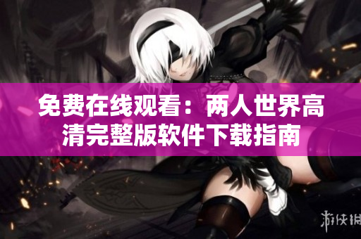 免费在线观看：两人世界高清完整版软件下载指南