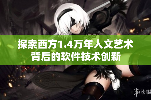 探索西方1.4万年人文艺术背后的软件技术创新