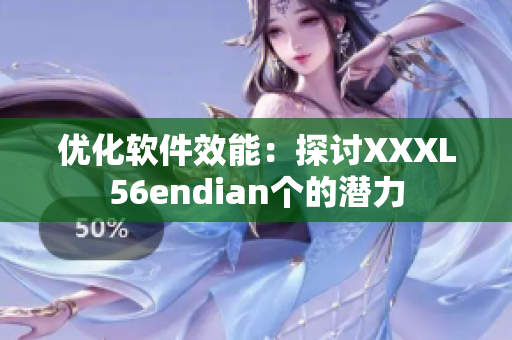 优化软件效能：探讨XXXL56endian个的潜力