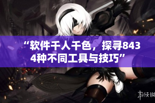 “软件千人千色，探寻8434种不同工具与技巧”